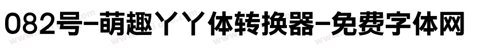 082号-萌趣丫丫体转换器字体转换