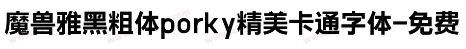 魔兽雅黑粗体porky精美卡通字体字体转换