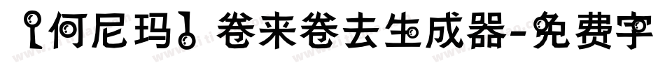 【何尼玛】卷来卷去生成器字体转换