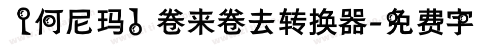 【何尼玛】卷来卷去转换器字体转换
