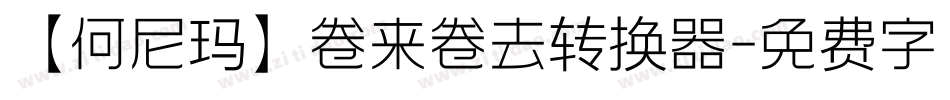 【何尼玛】卷来卷去转换器字体转换