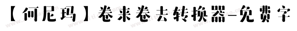 【何尼玛】卷来卷去转换器字体转换