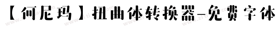【何尼玛】扭曲体转换器字体转换
