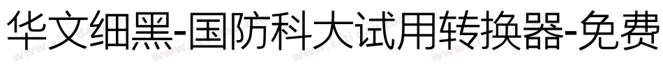 华文细黑-国防科大试用转换器字体转换