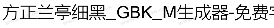 方正兰亭细黑_GBK_M生成器字体转换