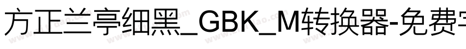 方正兰亭细黑_GBK_M转换器字体转换