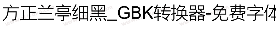 方正兰亭细黑_GBK转换器字体转换