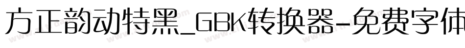 方正韵动特黑_GBK转换器字体转换