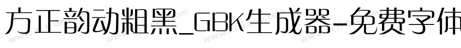 方正韵动粗黑_GBK生成器字体转换