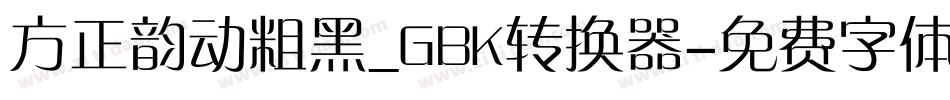 方正韵动粗黑_GBK转换器字体转换