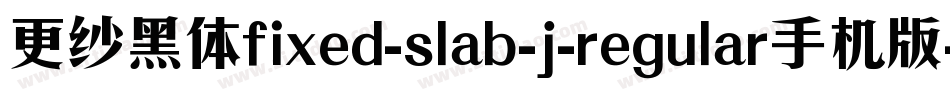 更纱黑体fixed-slab-j-regular手机版字体转换