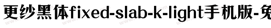 更纱黑体fixed-slab-k-light手机版字体转换