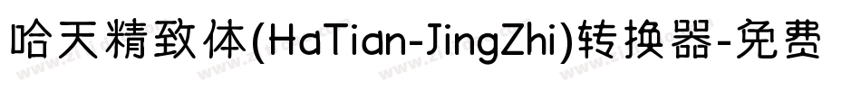 哈天精致体(HaTian-JingZhi)转换器字体转换