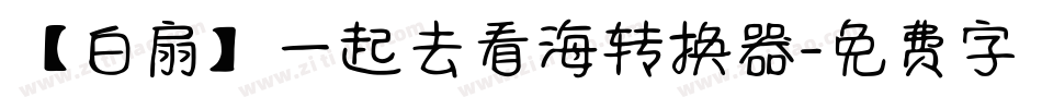 【白扇】一起去看海转换器字体转换