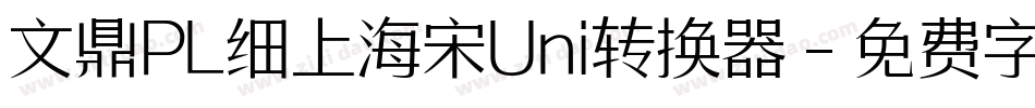 文鼎PL细上海宋Uni转换器字体转换
