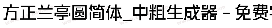 方正兰亭圆简体_中粗生成器字体转换