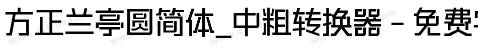 方正兰亭圆简体_中粗转换器字体转换