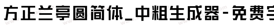 方正兰亭圆简体_中粗生成器字体转换