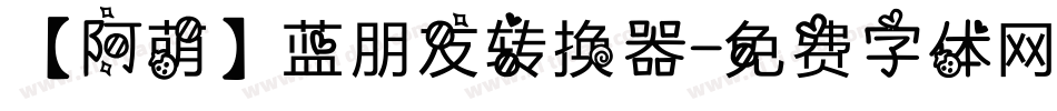 【阿萌】蓝朋友转换器字体转换