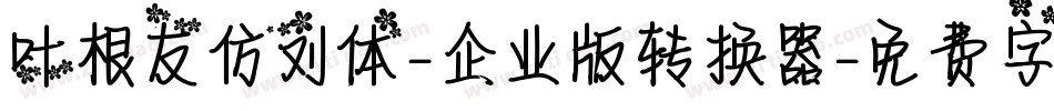 叶根友仿刘体-企业版转换器字体转换