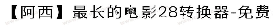 【阿西】最长的电影28转换器字体转换