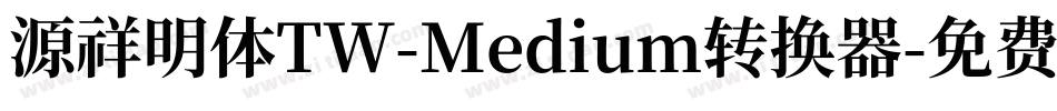 源祥明体TW-Medium转换器字体转换