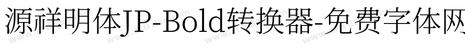 源祥明体JP-Bold转换器字体转换