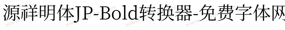 源祥明体JP-Bold转换器字体转换
