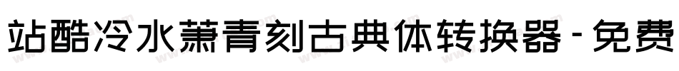 站酷冷水萧青刻古典体转换器字体转换