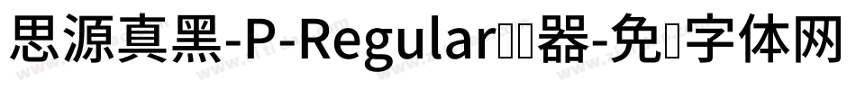 思源真黑-P-Regular转换器字体转换