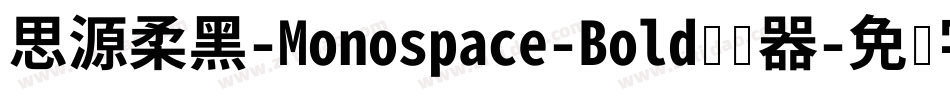 思源柔黑-Monospace-Bold转换器字体转换