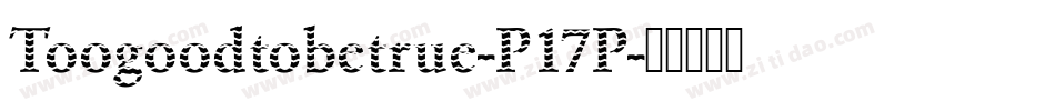 Toogoodtobetrue-P17P字体转换