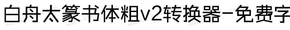 白舟太篆书体粗v2转换器字体转换