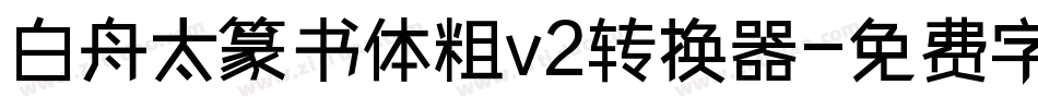 白舟太篆书体粗v2转换器字体转换