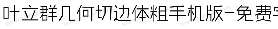 叶立群几何切边体粗手机版字体转换