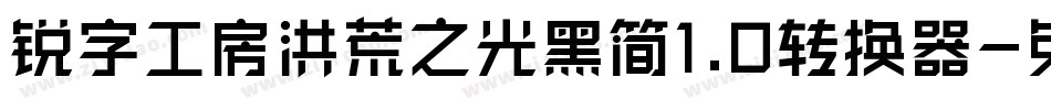 锐字工房洪荒之光黑简1.0转换器字体转换