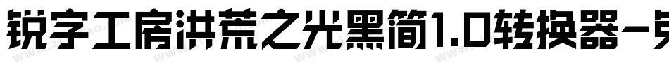 锐字工房洪荒之光黑简1.0转换器字体转换