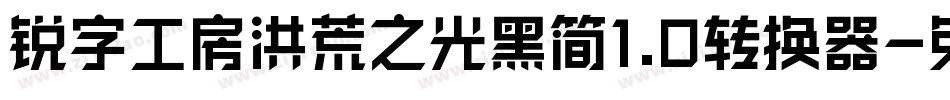 锐字工房洪荒之光黑简1.0转换器字体转换