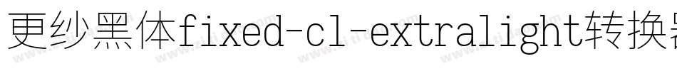 更纱黑体fixed-cl-extralight转换器字体转换