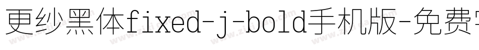 更纱黑体fixed-j-bold手机版字体转换