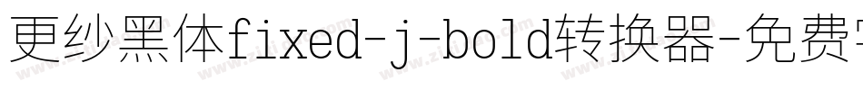 更纱黑体fixed-j-bold转换器字体转换
