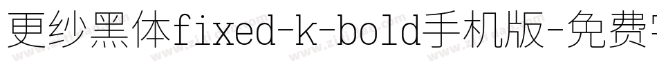 更纱黑体fixed-k-bold手机版字体转换