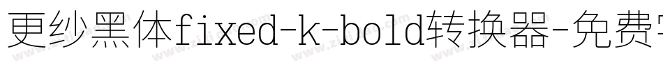 更纱黑体fixed-k-bold转换器字体转换