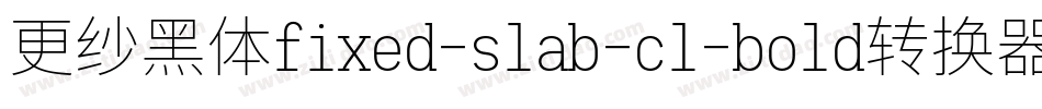 更纱黑体fixed-slab-cl-bold转换器字体转换