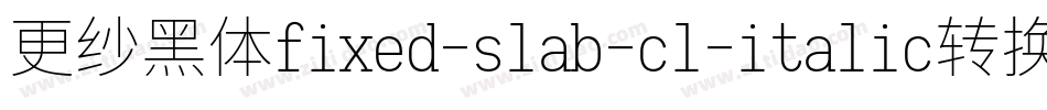 更纱黑体fixed-slab-cl-italic转换器字体转换