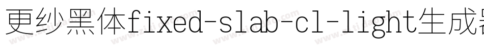 更纱黑体fixed-slab-cl-light生成器字体转换