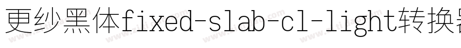 更纱黑体fixed-slab-cl-light转换器字体转换