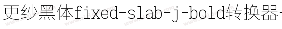 更纱黑体fixed-slab-j-bold转换器字体转换