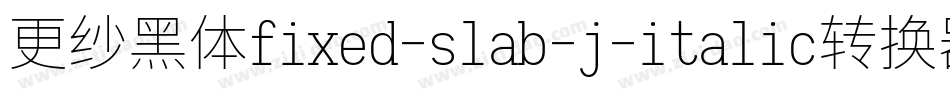 更纱黑体fixed-slab-j-italic转换器字体转换