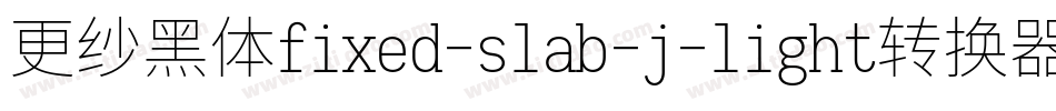 更纱黑体fixed-slab-j-light转换器字体转换